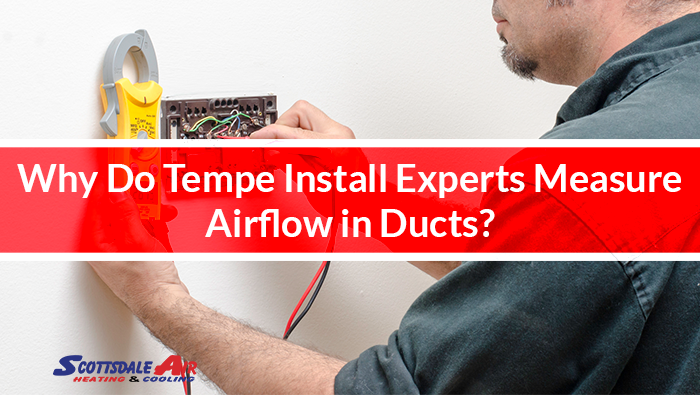 Why Do Tempe Install Experts Measure Airflow in Ducts?