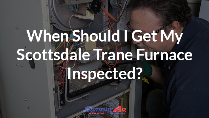 When Should I Get My Scottsdale Trane Furnace Inspected?